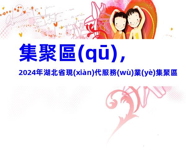集聚區(qū)，2024年湖北省現(xiàn)代服務(wù)業(yè)集聚區(qū)認(rèn)定材料、申報(bào)條件及流程